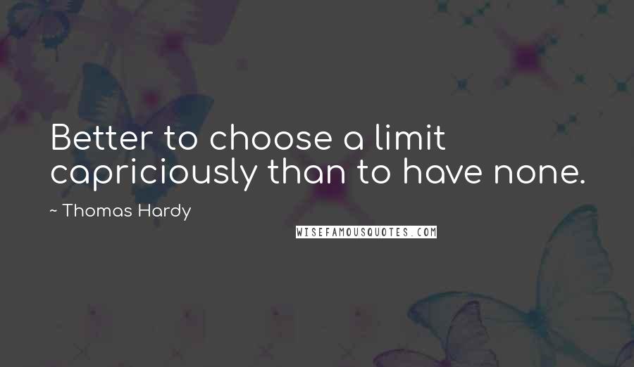 Thomas Hardy Quotes: Better to choose a limit capriciously than to have none.