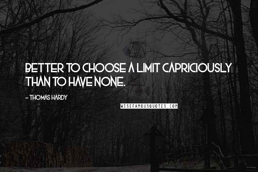 Thomas Hardy Quotes: Better to choose a limit capriciously than to have none.