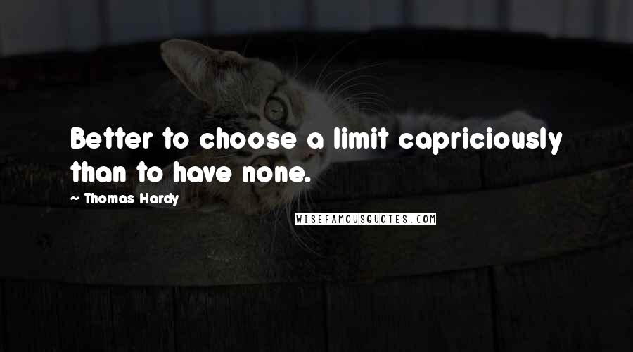 Thomas Hardy Quotes: Better to choose a limit capriciously than to have none.