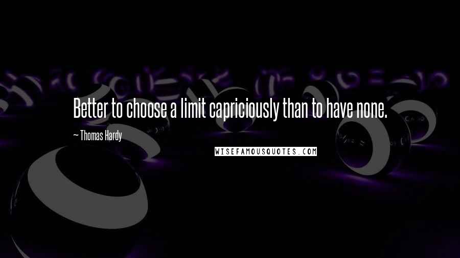 Thomas Hardy Quotes: Better to choose a limit capriciously than to have none.