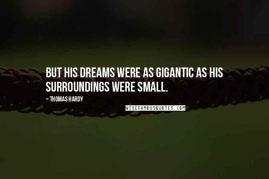 Thomas Hardy Quotes: But his dreams were as gigantic as his surroundings were small.