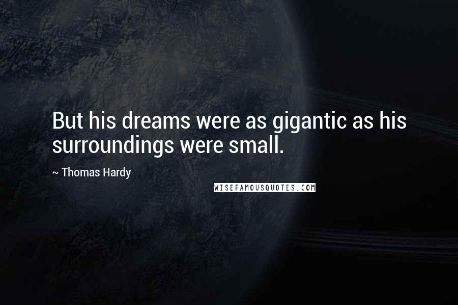 Thomas Hardy Quotes: But his dreams were as gigantic as his surroundings were small.