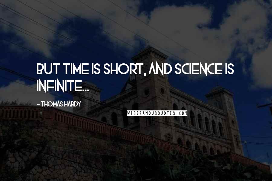 Thomas Hardy Quotes: But time is short, and science is infinite...