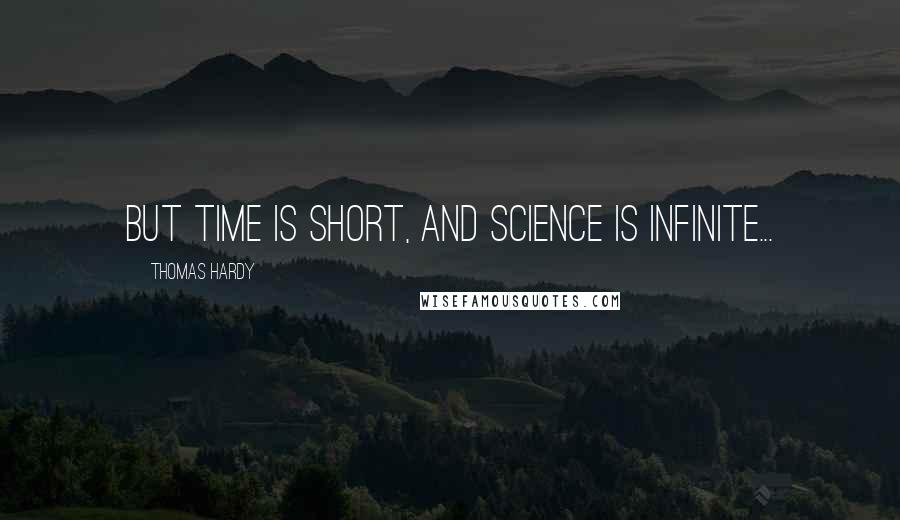 Thomas Hardy Quotes: But time is short, and science is infinite...