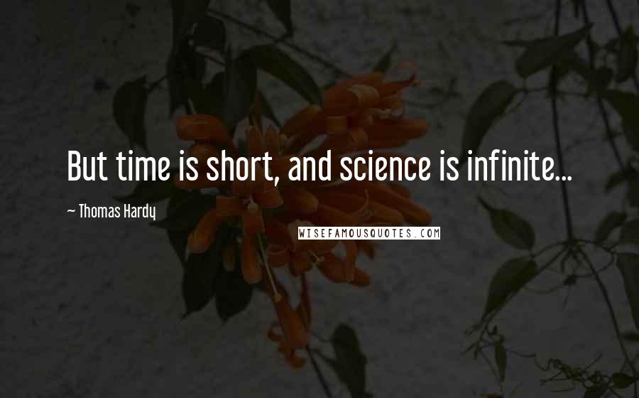 Thomas Hardy Quotes: But time is short, and science is infinite...