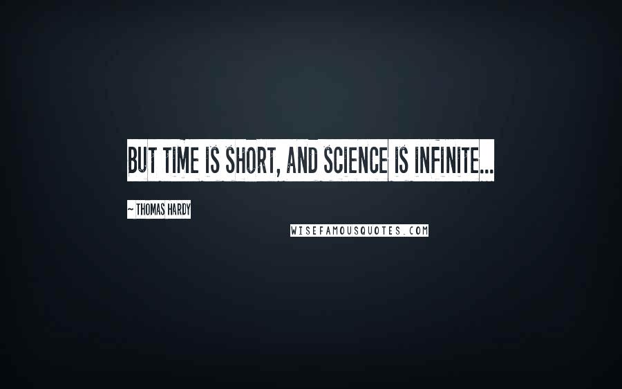 Thomas Hardy Quotes: But time is short, and science is infinite...