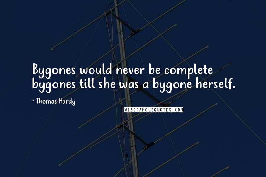 Thomas Hardy Quotes: Bygones would never be complete bygones till she was a bygone herself.