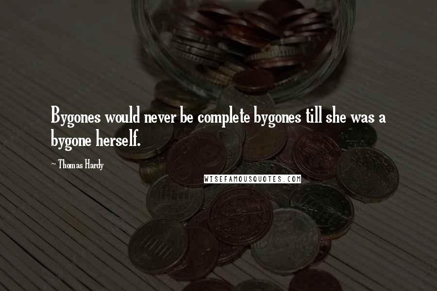 Thomas Hardy Quotes: Bygones would never be complete bygones till she was a bygone herself.