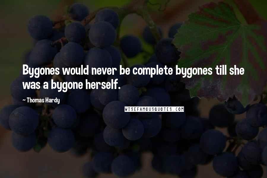 Thomas Hardy Quotes: Bygones would never be complete bygones till she was a bygone herself.