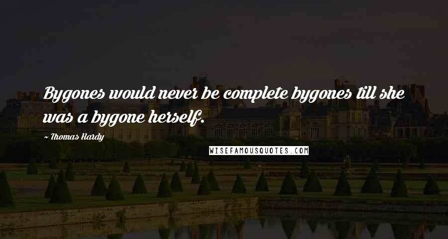Thomas Hardy Quotes: Bygones would never be complete bygones till she was a bygone herself.