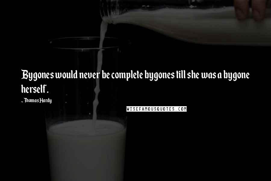 Thomas Hardy Quotes: Bygones would never be complete bygones till she was a bygone herself.