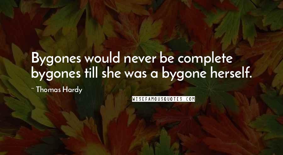 Thomas Hardy Quotes: Bygones would never be complete bygones till she was a bygone herself.