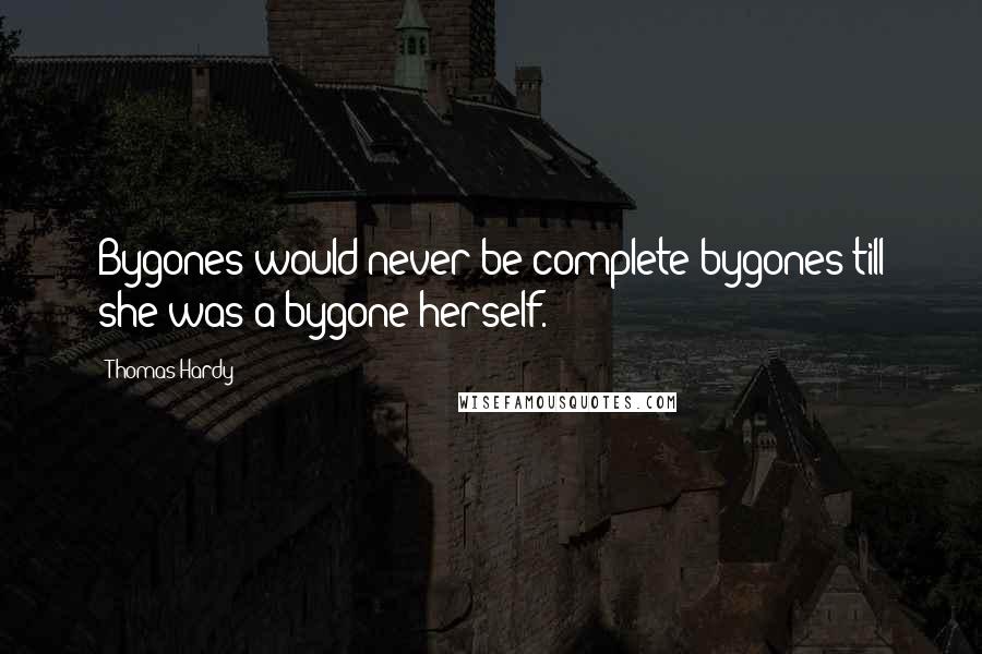 Thomas Hardy Quotes: Bygones would never be complete bygones till she was a bygone herself.