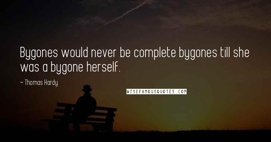 Thomas Hardy Quotes: Bygones would never be complete bygones till she was a bygone herself.