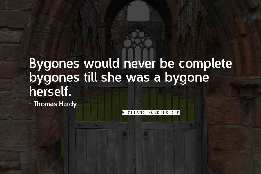 Thomas Hardy Quotes: Bygones would never be complete bygones till she was a bygone herself.