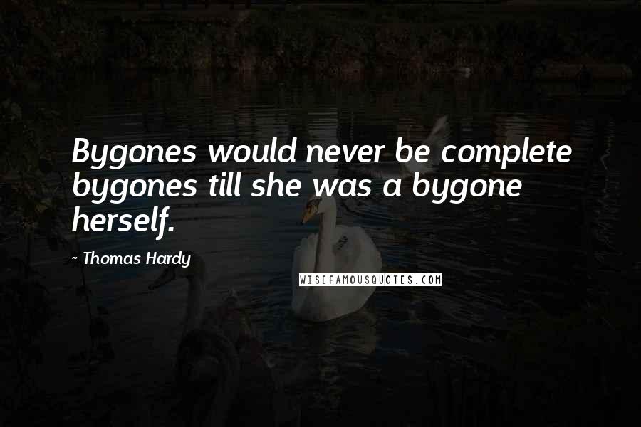 Thomas Hardy Quotes: Bygones would never be complete bygones till she was a bygone herself.