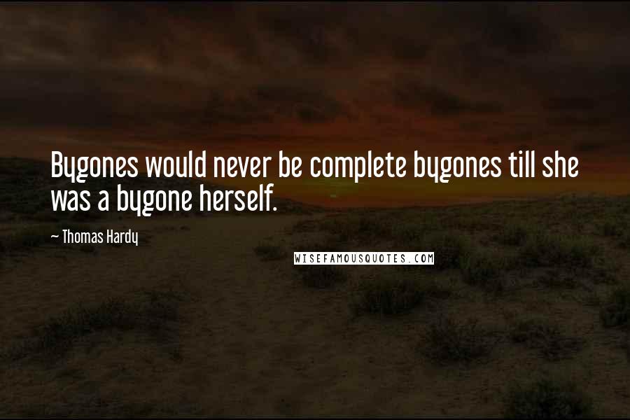 Thomas Hardy Quotes: Bygones would never be complete bygones till she was a bygone herself.