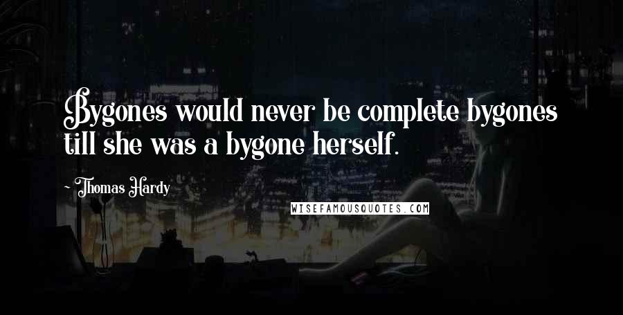 Thomas Hardy Quotes: Bygones would never be complete bygones till she was a bygone herself.