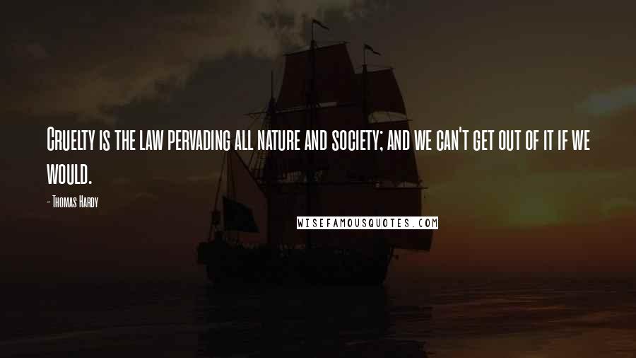 Thomas Hardy Quotes: Cruelty is the law pervading all nature and society; and we can't get out of it if we would.