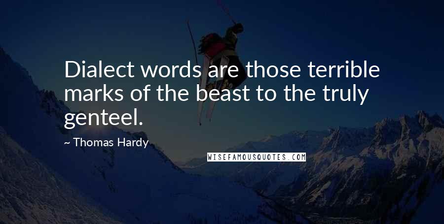 Thomas Hardy Quotes: Dialect words are those terrible marks of the beast to the truly genteel.