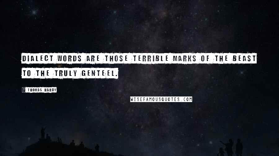 Thomas Hardy Quotes: Dialect words are those terrible marks of the beast to the truly genteel.