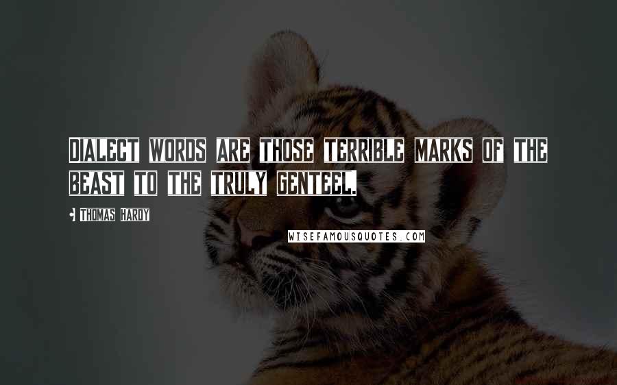 Thomas Hardy Quotes: Dialect words are those terrible marks of the beast to the truly genteel.
