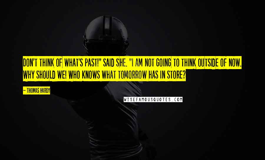Thomas Hardy Quotes: Don't think of what's past!" said she. "I am not going to think outside of now. Why should we! Who knows what tomorrow has in store?