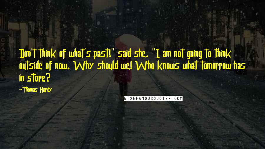 Thomas Hardy Quotes: Don't think of what's past!" said she. "I am not going to think outside of now. Why should we! Who knows what tomorrow has in store?