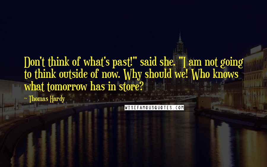 Thomas Hardy Quotes: Don't think of what's past!" said she. "I am not going to think outside of now. Why should we! Who knows what tomorrow has in store?