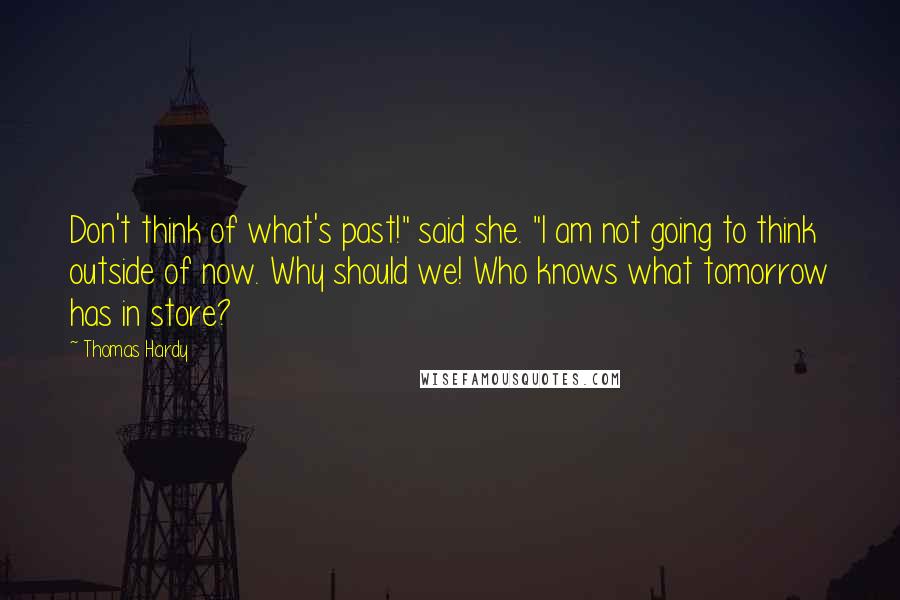 Thomas Hardy Quotes: Don't think of what's past!" said she. "I am not going to think outside of now. Why should we! Who knows what tomorrow has in store?