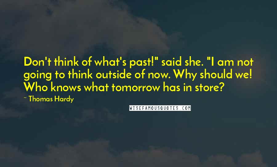 Thomas Hardy Quotes: Don't think of what's past!" said she. "I am not going to think outside of now. Why should we! Who knows what tomorrow has in store?