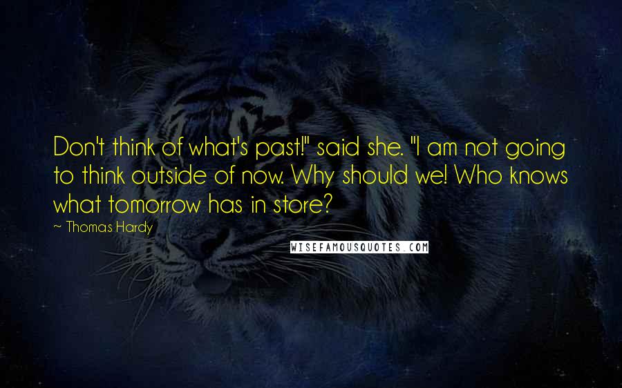 Thomas Hardy Quotes: Don't think of what's past!" said she. "I am not going to think outside of now. Why should we! Who knows what tomorrow has in store?