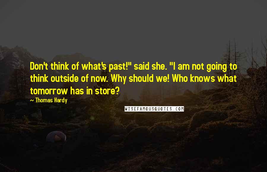 Thomas Hardy Quotes: Don't think of what's past!" said she. "I am not going to think outside of now. Why should we! Who knows what tomorrow has in store?