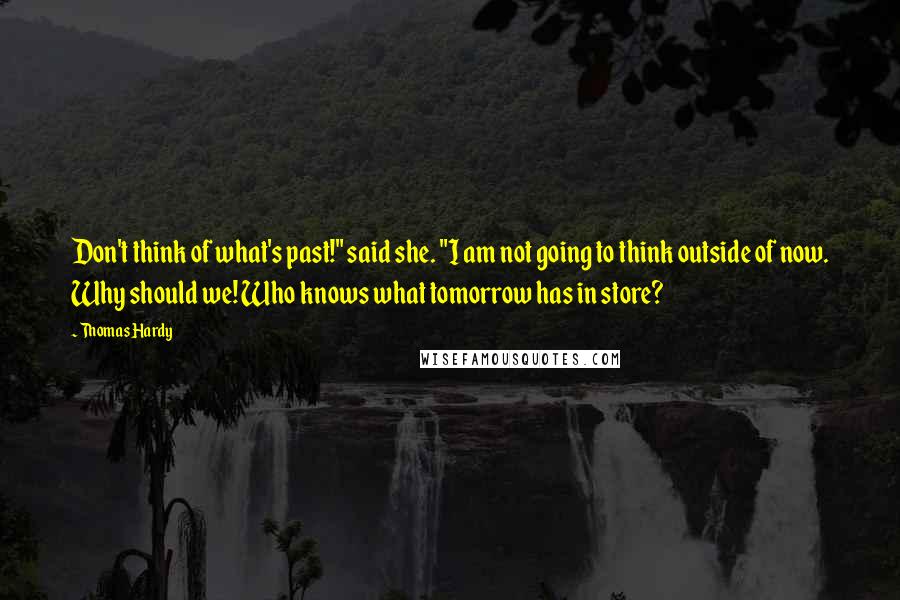 Thomas Hardy Quotes: Don't think of what's past!" said she. "I am not going to think outside of now. Why should we! Who knows what tomorrow has in store?