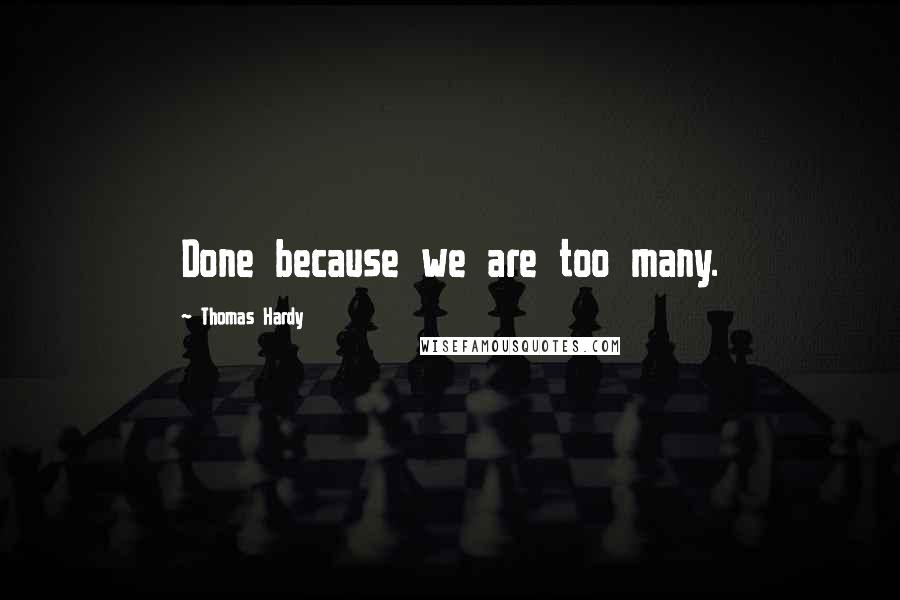 Thomas Hardy Quotes: Done because we are too many.