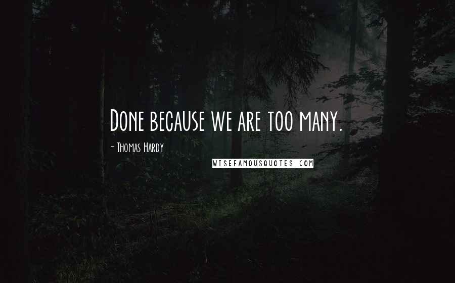 Thomas Hardy Quotes: Done because we are too many.