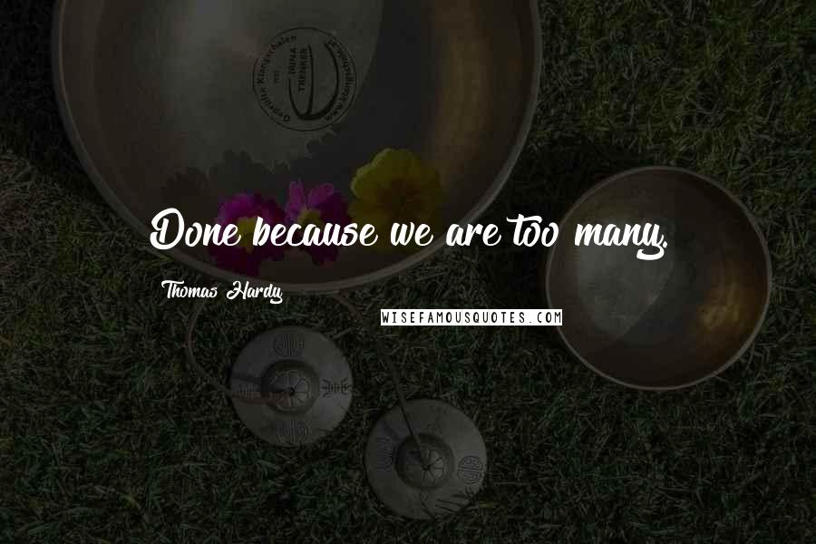 Thomas Hardy Quotes: Done because we are too many.