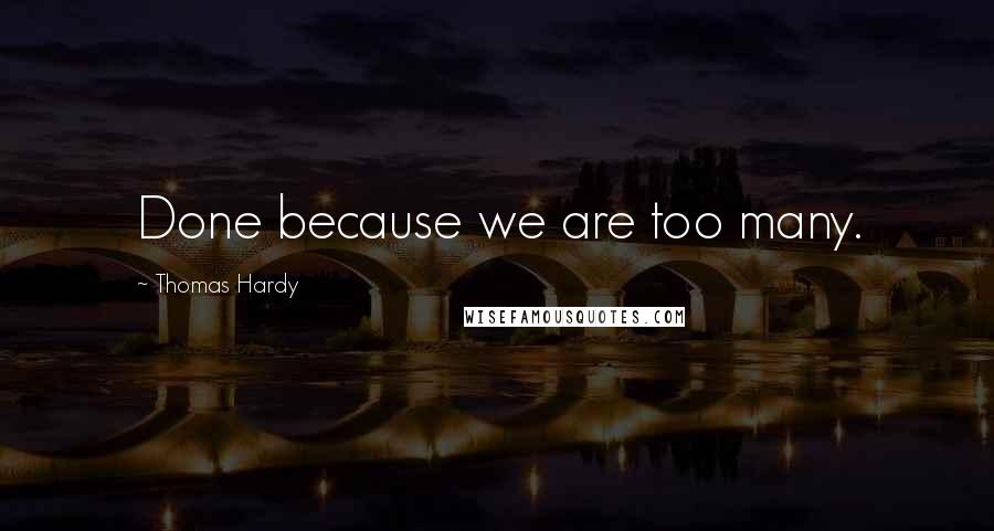 Thomas Hardy Quotes: Done because we are too many.