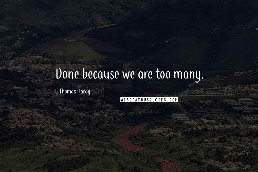 Thomas Hardy Quotes: Done because we are too many.