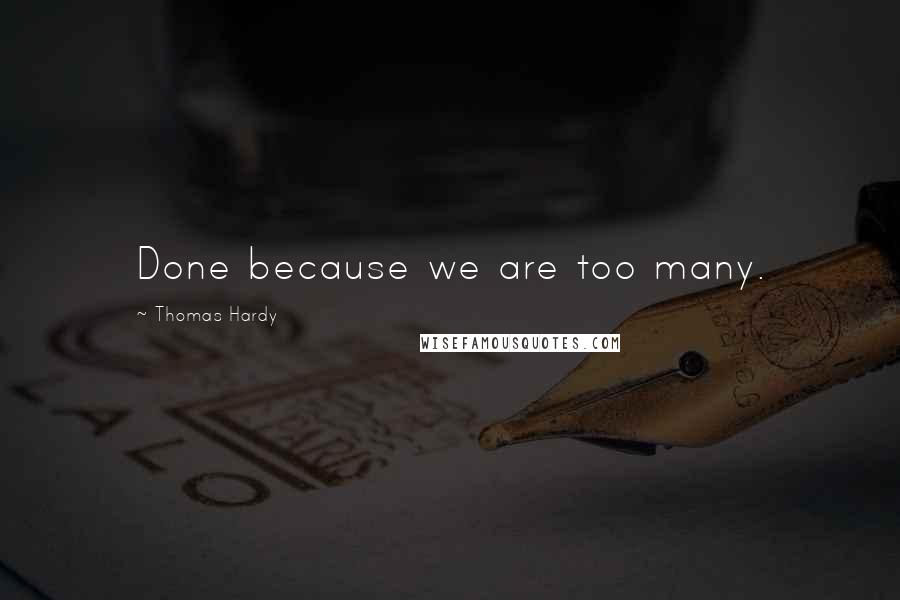 Thomas Hardy Quotes: Done because we are too many.