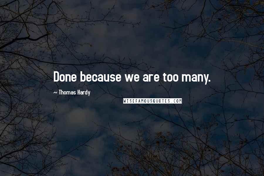 Thomas Hardy Quotes: Done because we are too many.