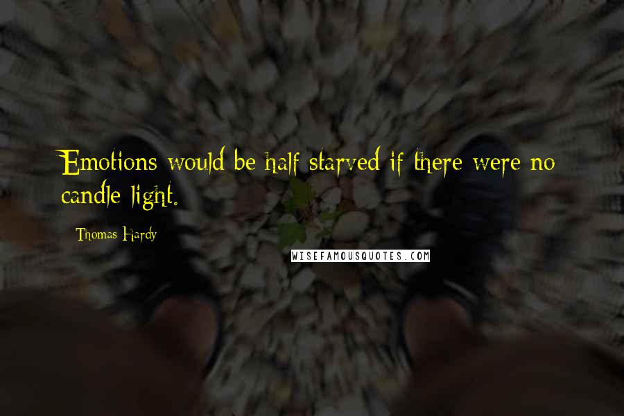 Thomas Hardy Quotes: Emotions would be half starved if there were no candle-light.