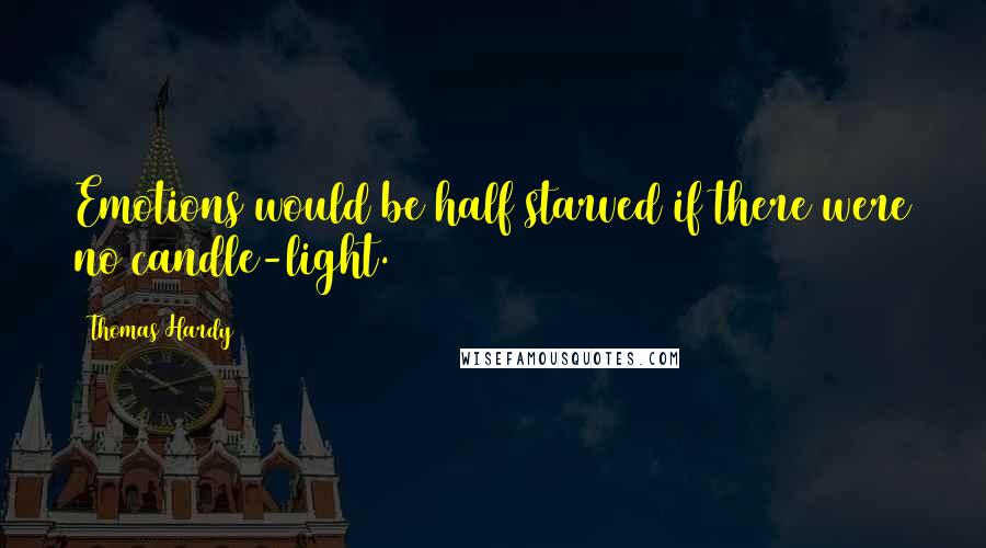 Thomas Hardy Quotes: Emotions would be half starved if there were no candle-light.