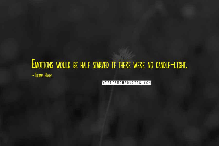 Thomas Hardy Quotes: Emotions would be half starved if there were no candle-light.