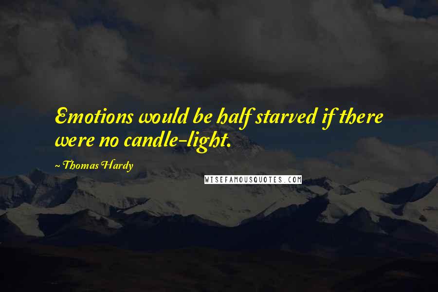 Thomas Hardy Quotes: Emotions would be half starved if there were no candle-light.
