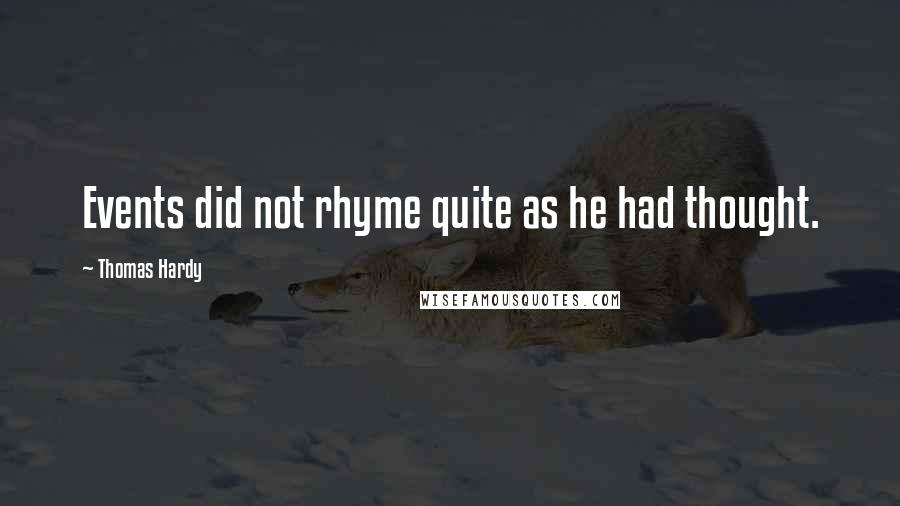 Thomas Hardy Quotes: Events did not rhyme quite as he had thought.