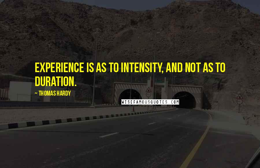 Thomas Hardy Quotes: Experience is as to intensity, and not as to duration.