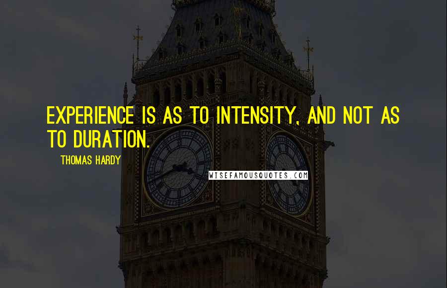 Thomas Hardy Quotes: Experience is as to intensity, and not as to duration.