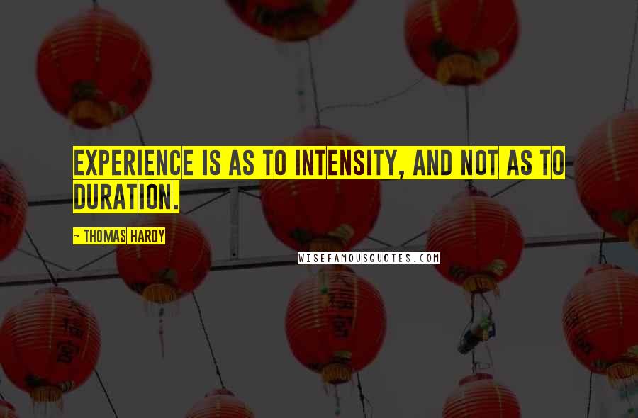 Thomas Hardy Quotes: Experience is as to intensity, and not as to duration.