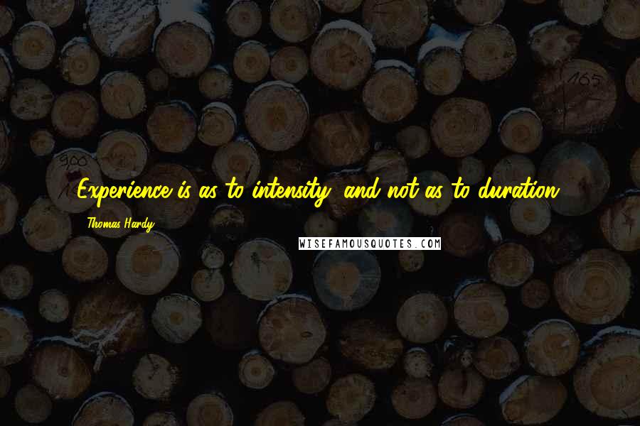 Thomas Hardy Quotes: Experience is as to intensity, and not as to duration.